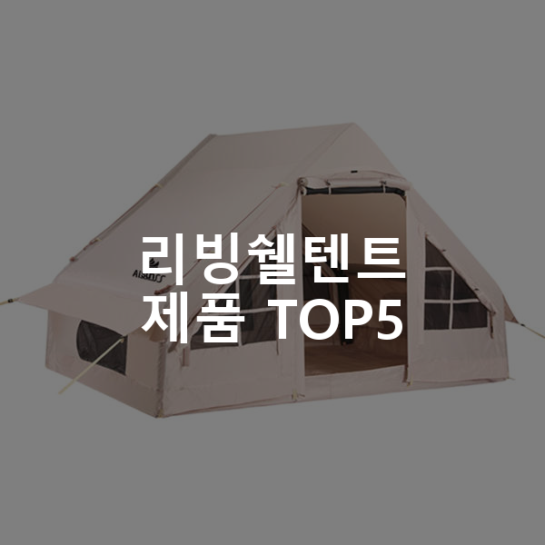 리빙쉘텐트 제품 TOP5 추천 아이템